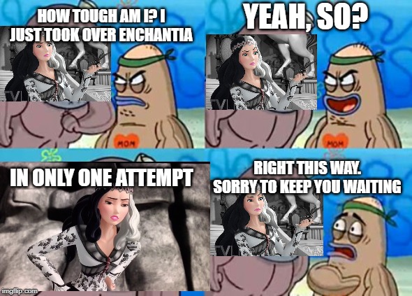 How Tough Are You Meme | YEAH, SO? HOW TOUGH AM I? I JUST TOOK OVER ENCHANTIA; IN ONLY ONE ATTEMPT; RIGHT THIS WAY. SORRY TO KEEP YOU WAITING | image tagged in memes,how tough are you | made w/ Imgflip meme maker