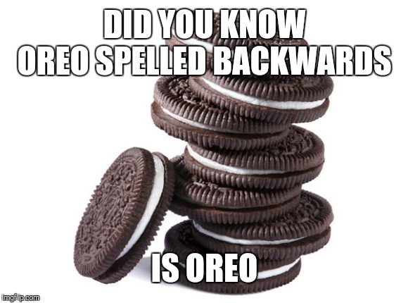 oreos | DID YOU KNOW OREO SPELLED BACKWARDS IS OREO | image tagged in oreos | made w/ Imgflip meme maker