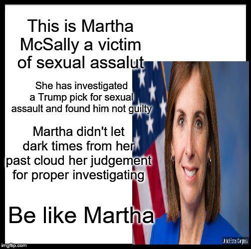 Credit to this woman | This is Martha McSally a victim of sexual assalut; She has investigated a Trump pick for sexual assault and found him not guilty; Martha didn't let dark times from her past cloud her judgement for proper investigating; Be like Martha | image tagged in be like bill,investigation,president trump,pentagon,innocent | made w/ Imgflip meme maker