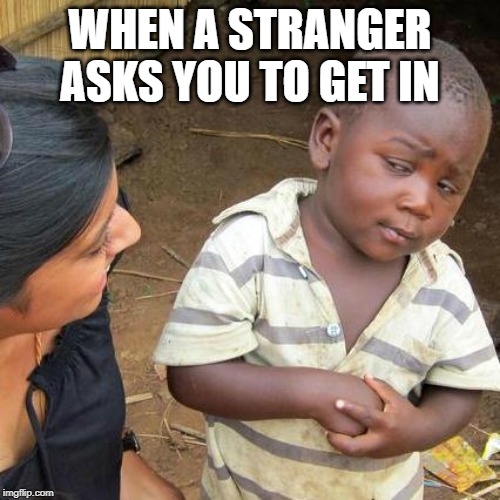 Third World Skeptical Kid | WHEN A STRANGER ASKS YOU TO GET IN | image tagged in memes,third world skeptical kid | made w/ Imgflip meme maker