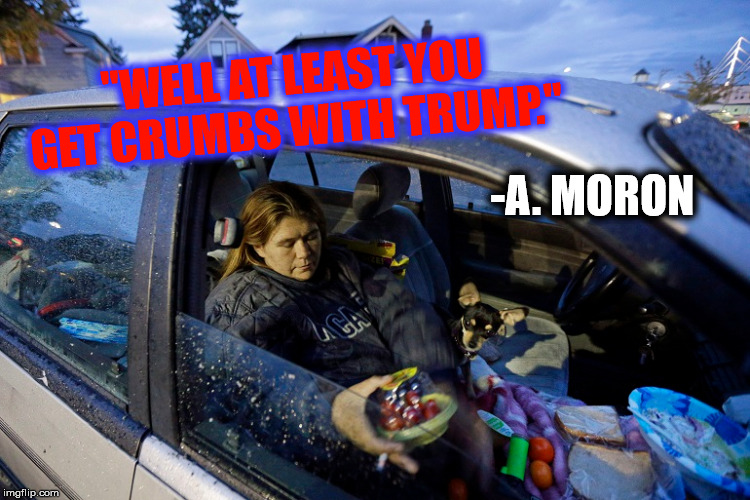 "WELL AT LEAST YOU GET CRUMBS WITH TRUMP." -A. MORON | made w/ Imgflip meme maker