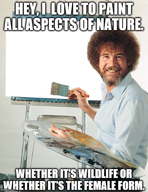 Bob Ross Blank Canvas | HEY, I  LOVE TO PAINT ALL ASPECTS OF NATURE. WHETHER IT'S WILDLIFE OR WHETHER IT'S THE FEMALE FORM. | image tagged in bob ross blank canvas | made w/ Imgflip meme maker