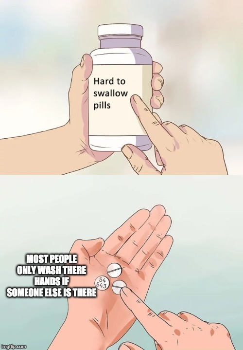 Why no hygiene |  MOST PEOPLE ONLY WASH THERE HANDS IF SOMEONE ELSE IS THERE | image tagged in memes,hard to swallow pills | made w/ Imgflip meme maker
