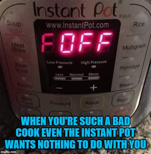 Instant Not!!! | WHEN YOU'RE SUCH A BAD COOK EVEN THE INSTANT POT WANTS NOTHING TO DO WITH YOU | image tagged in instant pot,memes,f off,funny,bad cooks,instant not | made w/ Imgflip meme maker