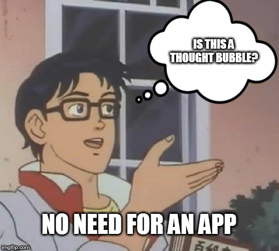 Is This A Pigeon Meme | IS THIS A THOUGHT BUBBLE? NO NEED FOR AN APP | image tagged in memes,is this a pigeon | made w/ Imgflip meme maker
