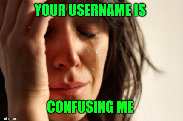 First World Problems Meme | YOUR USERNAME IS CONFUSING ME | image tagged in memes,first world problems | made w/ Imgflip meme maker