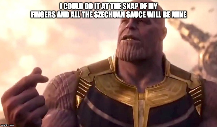 thanos snap | I COULD DO IT AT THE SNAP OF MY FINGERS AND ALL THE SZECHUAN SAUCE WILL BE MINE | image tagged in thanos snap | made w/ Imgflip meme maker