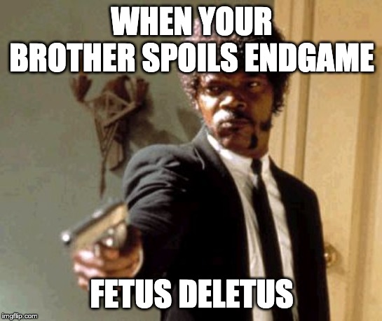 Say That Again I Dare You Meme | WHEN YOUR BROTHER SPOILS ENDGAME; FETUS DELETUS | image tagged in memes,say that again i dare you | made w/ Imgflip meme maker
