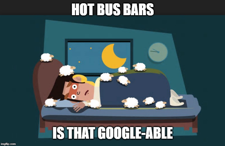 HOT BUS BARS; IS THAT GOOGLE-ABLE | image tagged in funny memes,insomnia | made w/ Imgflip meme maker