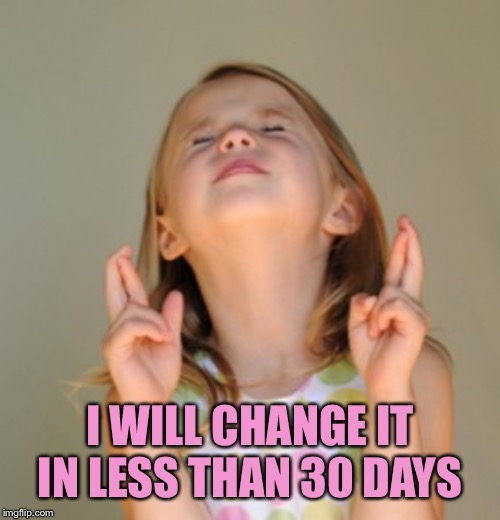fingers crossed | I WILL CHANGE IT IN LESS THAN 30 DAYS | image tagged in fingers crossed | made w/ Imgflip meme maker
