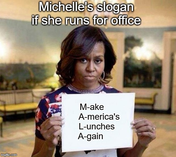 Michael Moore thinks she would stomp Trump | Michelle's slogan if she runs for office; M-ake      
A-merica's
L-unches  
A-gain | image tagged in michelle obama blank sheet | made w/ Imgflip meme maker
