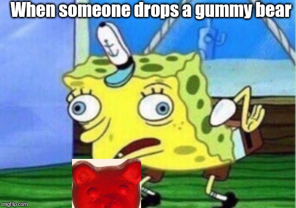 Mocking Spongebob Meme | When someone drops a gummy bear | image tagged in memes,mocking spongebob | made w/ Imgflip meme maker