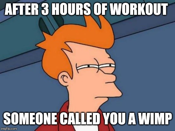 Futurama Fry Meme | AFTER 3 HOURS OF WORKOUT; SOMEONE CALLED YOU A WIMP | image tagged in memes,futurama fry | made w/ Imgflip meme maker