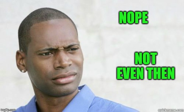 NOPE NOT EVEN THEN | made w/ Imgflip meme maker