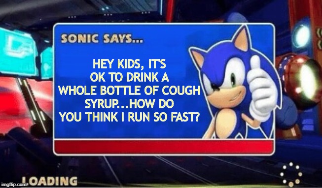 That's Messed Up Sonic | HEY KIDS, IT'S OK TO DRINK A WHOLE BOTTLE OF COUGH SYRUP...HOW DO YOU THINK I RUN SO FAST? | image tagged in sonic says | made w/ Imgflip meme maker