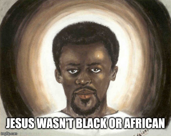 Black Jesus | JESUS WASN'T BLACK OR AFRICAN | image tagged in black jesus | made w/ Imgflip meme maker