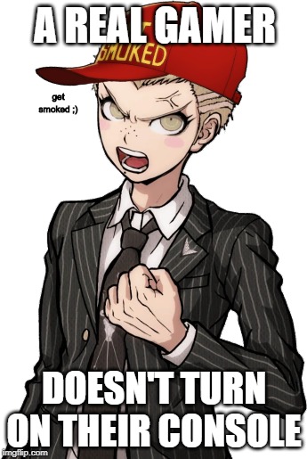 crappy fuyuhiko edit #2 | A REAL GAMER; get smoked ;); DOESN'T TURN ON THEIR CONSOLE | image tagged in memes,crappy memes,danganronpa | made w/ Imgflip meme maker