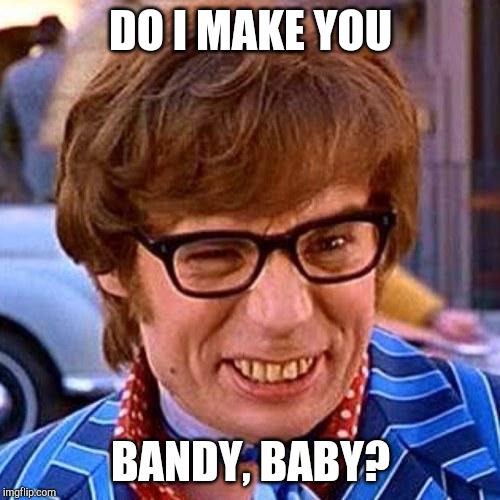 Austin Powers Wink | DO I MAKE YOU BANDY, BABY? | image tagged in austin powers wink | made w/ Imgflip meme maker