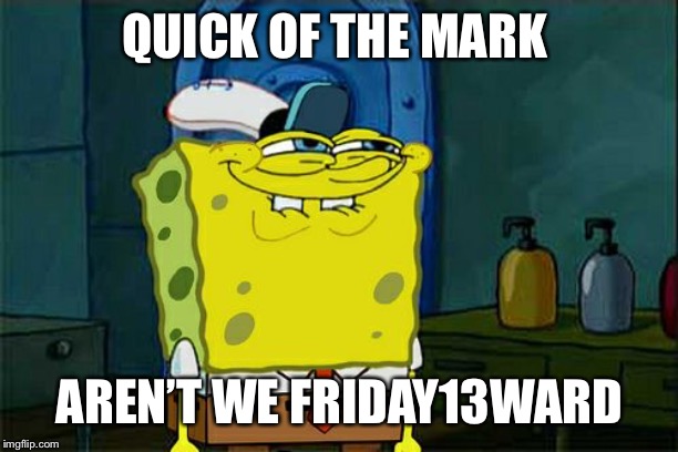 Don't You Squidward Meme | QUICK OF THE MARK AREN’T WE FRIDAY13WARD | image tagged in memes,dont you squidward | made w/ Imgflip meme maker