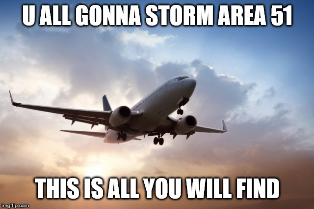 Air plane  | U ALL GONNA STORM AREA 51; THIS IS ALL YOU WILL FIND | image tagged in air plane | made w/ Imgflip meme maker