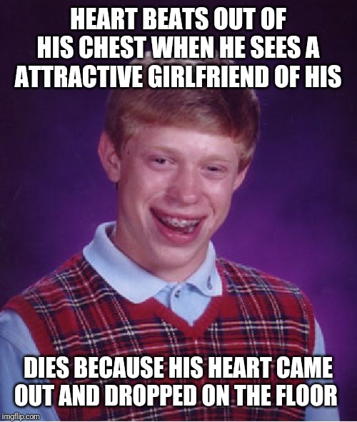 Bad Luck Brian Meme | HEART BEATS OUT OF HIS CHEST WHEN HE SEES A ATTRACTIVE GIRLFRIEND OF HIS; DIES BECAUSE HIS HEART CAME OUT AND DROPPED ON THE FLOOR | image tagged in memes,bad luck brian | made w/ Imgflip meme maker