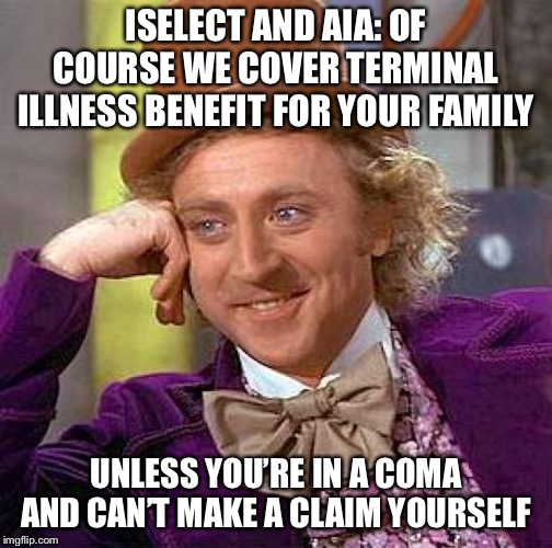 Creepy Condescending Wonka Meme | ISELECT AND AIA: OF COURSE WE COVER TERMINAL ILLNESS BENEFIT FOR YOUR FAMILY; UNLESS YOU’RE IN A COMA AND CAN’T MAKE A CLAIM YOURSELF | image tagged in memes,creepy condescending wonka | made w/ Imgflip meme maker