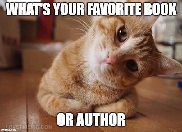 Got to love some good reads | WHAT'S YOUR FAVORITE BOOK; OR AUTHOR | image tagged in curious question cat | made w/ Imgflip meme maker