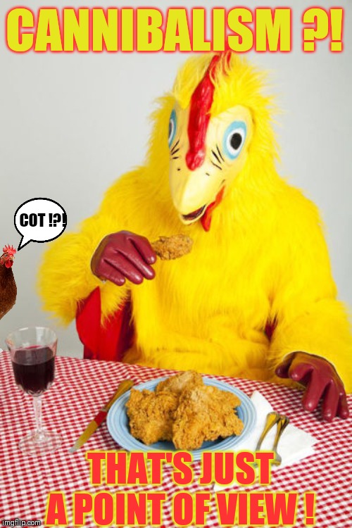 Chicken eating chicken | CANNIBALISM ?! COT !?! THAT'S JUST A POINT OF VIEW ! | image tagged in chicken eating chicken | made w/ Imgflip meme maker