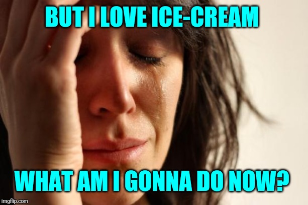First World Problems Meme | BUT I LOVE ICE-CREAM WHAT AM I GONNA DO NOW? | image tagged in memes,first world problems | made w/ Imgflip meme maker