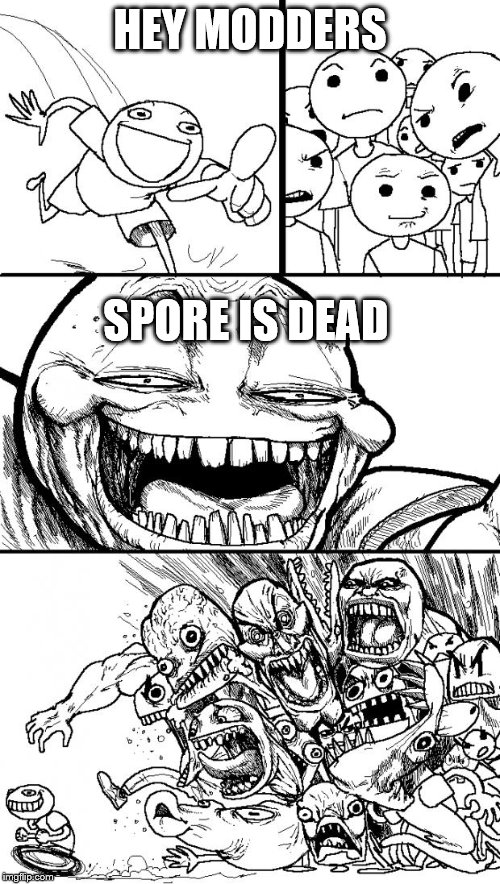 spore is never dead | HEY MODDERS; SPORE IS DEAD | image tagged in memes,spore,funny,games,dead,cool | made w/ Imgflip meme maker