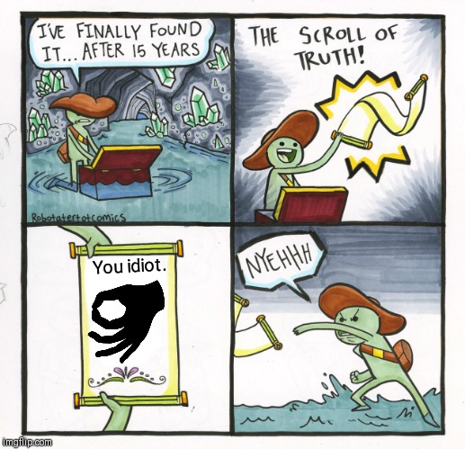 The Scroll Of Truth | You idiot. | image tagged in memes,the scroll of truth | made w/ Imgflip meme maker