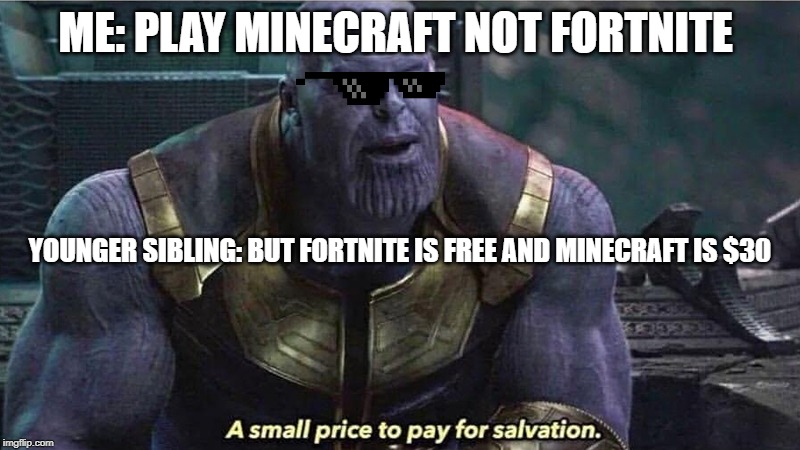 A Small price to pay for salvation | ME: PLAY MINECRAFT NOT FORTNITE; YOUNGER SIBLING: BUT FORTNITE IS FREE AND MINECRAFT IS $30 | image tagged in a small price to pay for salvation | made w/ Imgflip meme maker