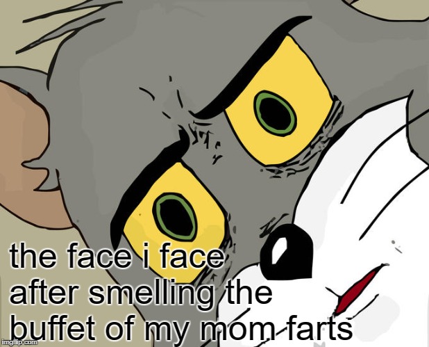 Unsettled Tom Meme | the face i face after smelling the buffet of my mom farts | image tagged in memes,unsettled tom | made w/ Imgflip meme maker