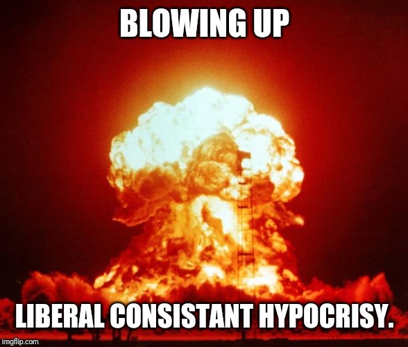 Nuke | BLOWING UP LIBERAL CONSISTANT HYPOCRISY. | image tagged in nuke | made w/ Imgflip meme maker