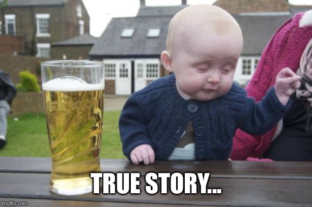 Drunk Baby Meme | TRUE STORY... | image tagged in memes,drunk baby | made w/ Imgflip meme maker