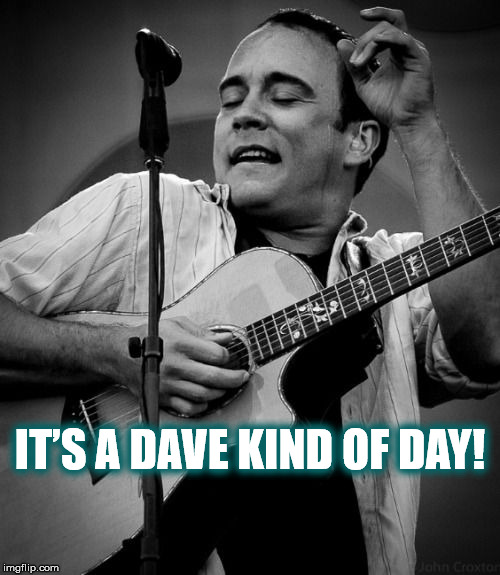 IT’S A DAVE KIND OF DAY! | IT’S A DAVE KIND OF DAY! | image tagged in dave,dave matthews,dave matthews band,dmb,its a dave kind of day,guitar | made w/ Imgflip meme maker