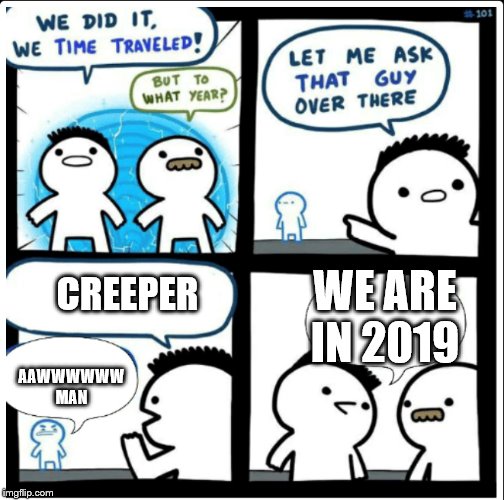 Time travel | WE ARE IN 2019; CREEPER; AAWWWWWW MAN | image tagged in time travel | made w/ Imgflip meme maker