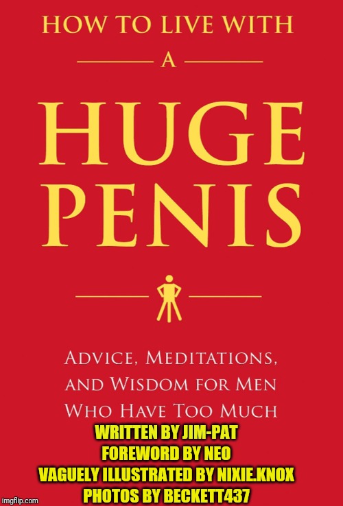 Huge Penis | WRITTEN BY JIM-PAT; FOREWORD BY NEO; VAGUELY ILLUSTRATED BY NIXIE.KNOX; PHOTOS BY BECKETT437 | image tagged in huge penis | made w/ Imgflip meme maker