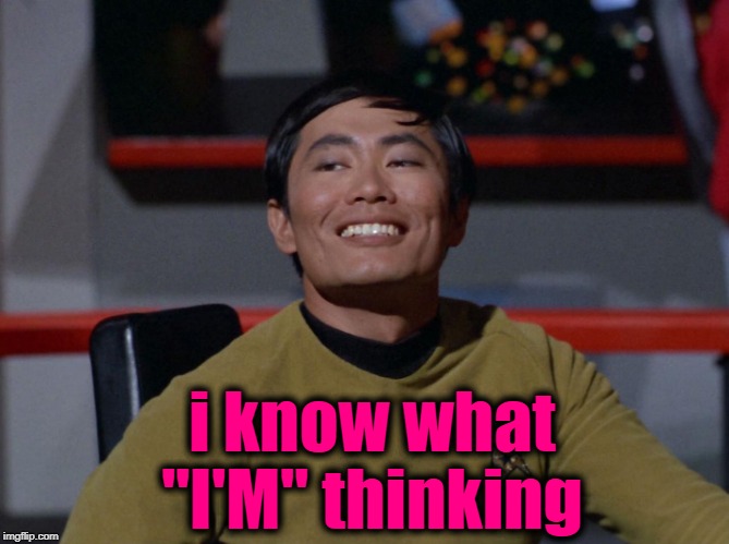 Sulu smug | i know what "I'M" thinking | image tagged in sulu smug | made w/ Imgflip meme maker