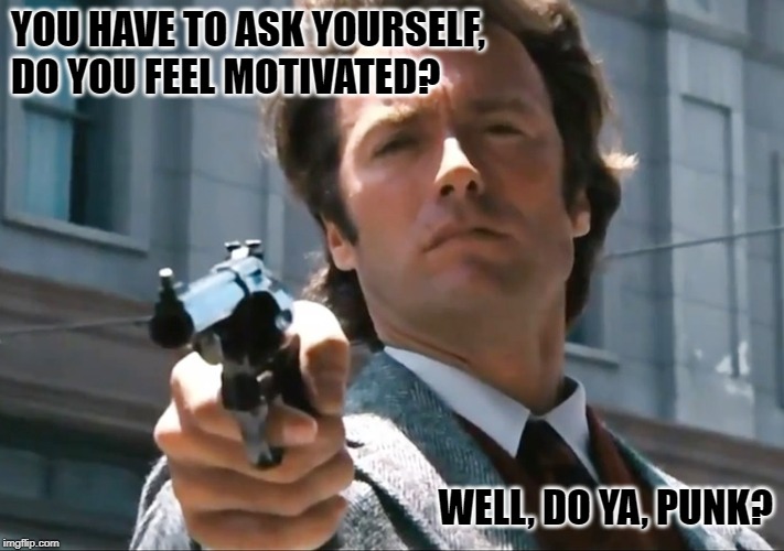 YOU HAVE TO ASK YOURSELF, DO YOU FEEL MOTIVATED? WELL, DO YA, PUNK? | image tagged in motivation | made w/ Imgflip meme maker