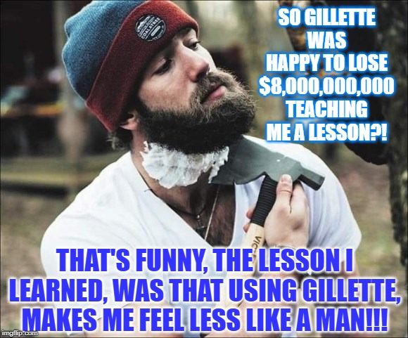 The Modern Gillette Man: | SO GILLETTE WAS HAPPY TO LOSE $8,000,000,000 TEACHING ME A LESSON?! THAT'S FUNNY, THE LESSON I LEARNED, WAS THAT USING GILLETTE, MAKES ME FEEL LESS LIKE A MAN!!! | image tagged in gillette commercial,gillette,stupid people,virtue signalling,error message | made w/ Imgflip meme maker