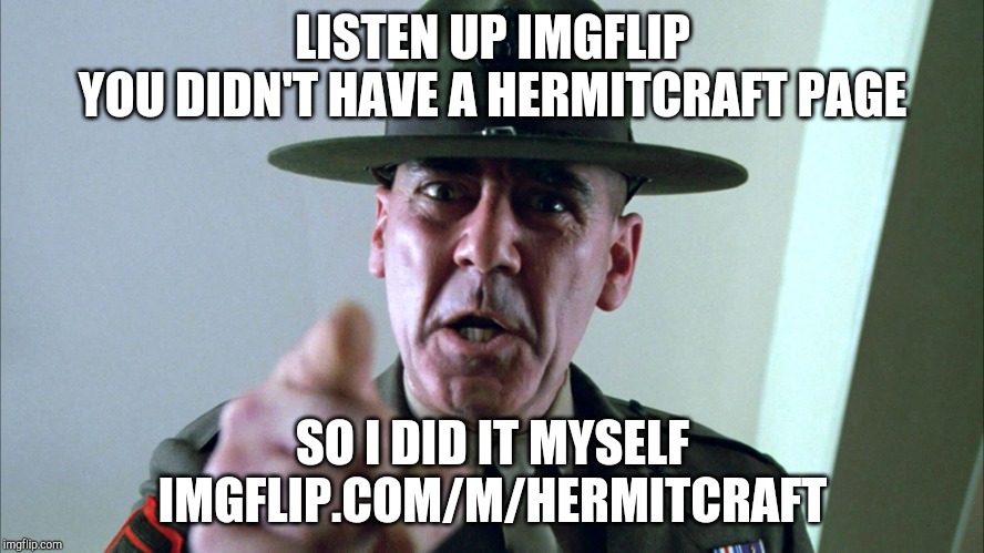 Listen up! | LISTEN UP IMGFLIP
YOU DIDN'T HAVE A HERMITCRAFT PAGE; SO I DID IT MYSELF
IMGFLIP.COM/M/HERMITCRAFT | image tagged in listen up | made w/ Imgflip meme maker
