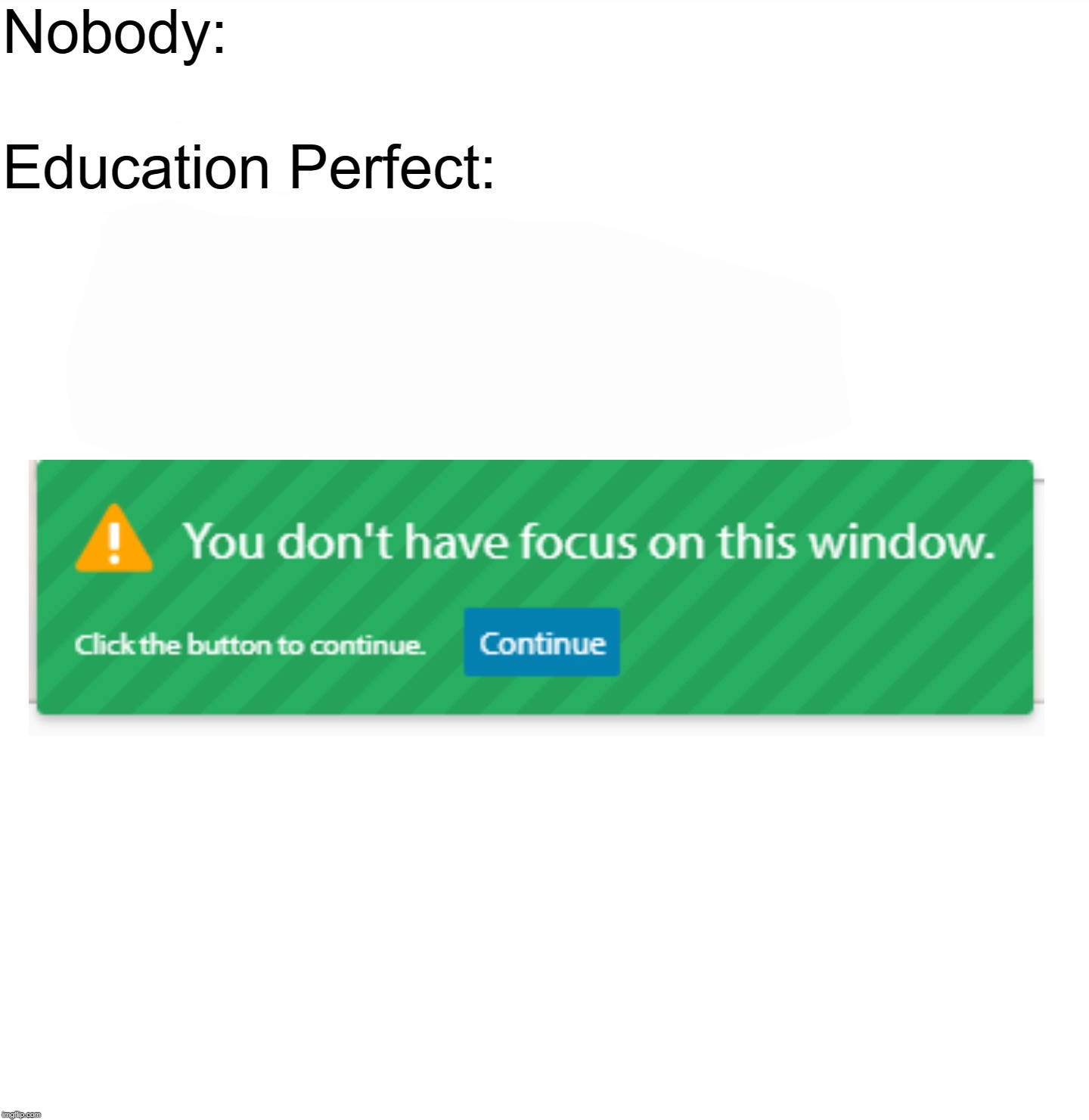 Education Perfect | Nobody:; Education Perfect: | image tagged in nobody,education,education perfect | made w/ Imgflip meme maker