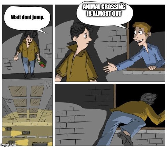 Wait dont jump | ANIMAL CROSSING IS ALMOST OUT | image tagged in wait dont jump | made w/ Imgflip meme maker