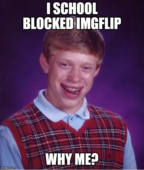 Bad Luck Brian | I SCHOOL BLOCKED IMGFLIP; WHY ME? | image tagged in memes,bad luck brian | made w/ Imgflip meme maker