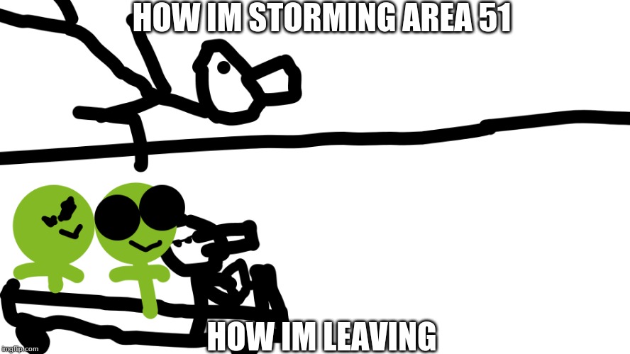 Area 51 | HOW IM STORMING AREA 51; HOW IM LEAVING | image tagged in area 51 | made w/ Imgflip meme maker