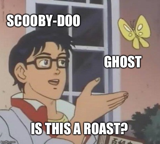 Is This A Pigeon | SCOOBY-DOO; GHOST; IS THIS A ROAST? | image tagged in memes,is this a pigeon | made w/ Imgflip meme maker