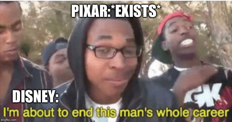 I’m about to ruin this man’s whole career | PIXAR:*EXISTS*; DISNEY: | image tagged in im about to ruin this mans whole career | made w/ Imgflip meme maker