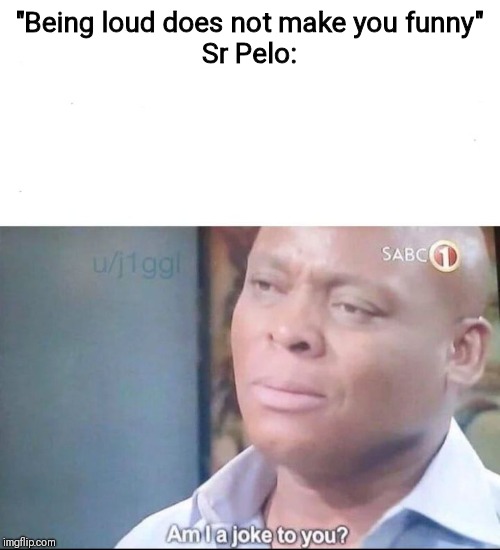 am I a joke to you | "Being loud does not make you funny"

Sr Pelo: | image tagged in am i a joke to you | made w/ Imgflip meme maker