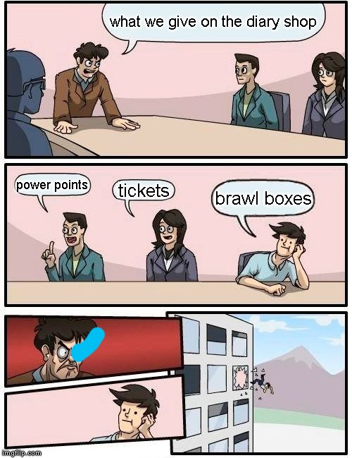 Boardroom Meeting Suggestion Meme | what we give on the diary shop; power points; tickets; brawl boxes | image tagged in memes,boardroom meeting suggestion | made w/ Imgflip meme maker